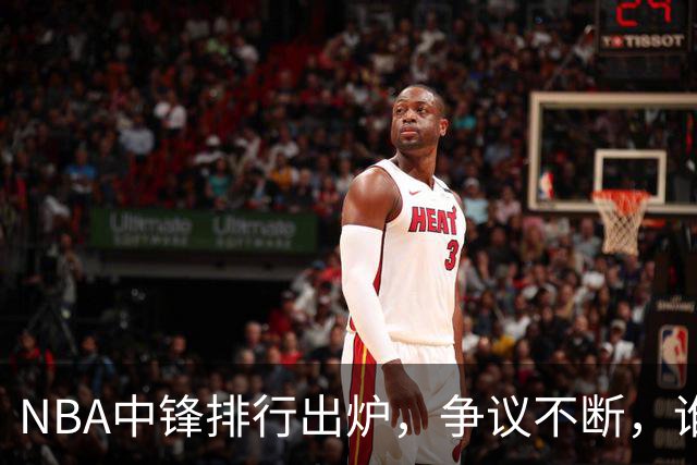 NBA中锋排行出炉，争议不断，谁才是真正的王者？